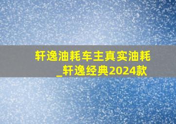 轩逸油耗车主真实油耗_轩逸经典2024款