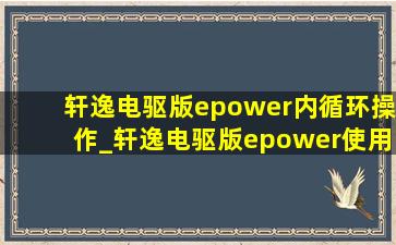 轩逸电驱版epower内循环操作_轩逸电驱版epower使用说明