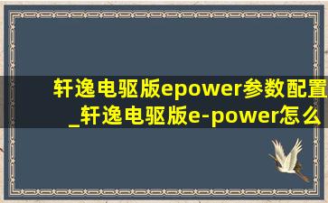 轩逸电驱版epower参数配置_轩逸电驱版e-power怎么样