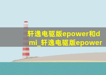 轩逸电驱版epower和dmi_轩逸电驱版epower