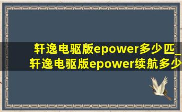 轩逸电驱版epower多少匹_轩逸电驱版epower续航多少