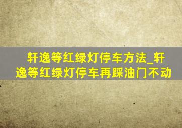 轩逸等红绿灯停车方法_轩逸等红绿灯停车再踩油门不动