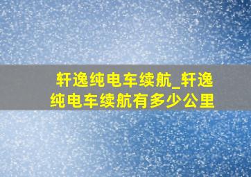 轩逸纯电车续航_轩逸纯电车续航有多少公里