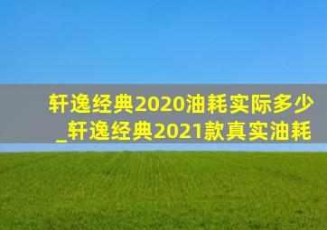 轩逸经典2020油耗实际多少_轩逸经典2021款真实油耗