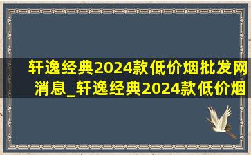 轩逸经典2024款(低价烟批发网)消息_轩逸经典2024款(低价烟批发网)落地价