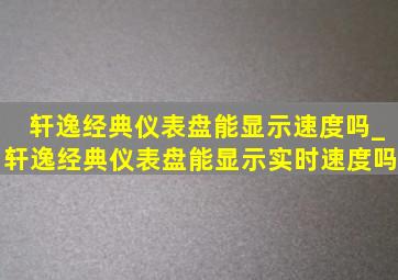 轩逸经典仪表盘能显示速度吗_轩逸经典仪表盘能显示实时速度吗