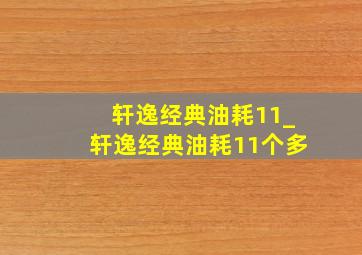 轩逸经典油耗11_轩逸经典油耗11个多