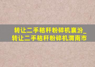 转让二手秸秆粉碎机襄汾_转让二手秸秆粉碎机渭南市