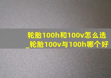 轮胎100h和100v怎么选_轮胎100v与100h哪个好