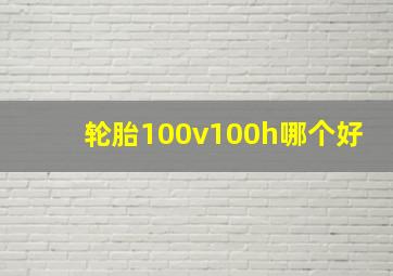 轮胎100v100h哪个好