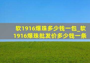 软1916爆珠多少钱一包_软1916爆珠批发价多少钱一条