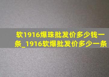 软1916爆珠批发价多少钱一条_1916软爆批发价多少一条