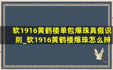 软1916黄鹤楼单包爆珠真假识别_软1916黄鹤楼爆珠怎么辨别真假