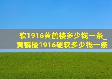 软1916黄鹤楼多少钱一条_黄鹤楼1916硬软多少钱一条