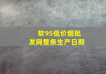 软95(低价烟批发网)整条生产日期