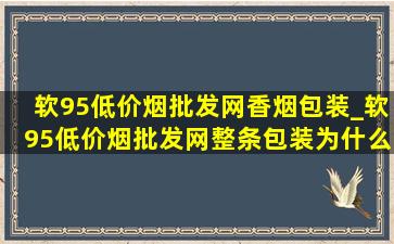 软95(低价烟批发网)香烟包装_软95(低价烟批发网)整条包装为什么不一样