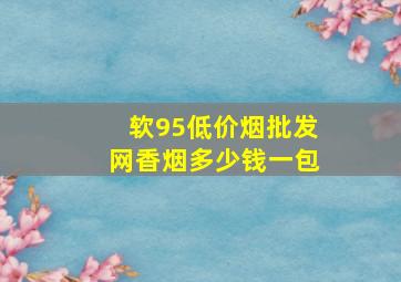 软95(低价烟批发网)香烟多少钱一包