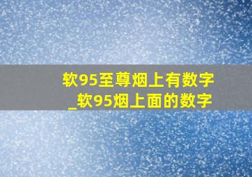 软95至尊烟上有数字_软95烟上面的数字