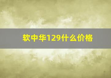 软中华129什么价格