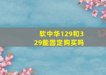 软中华129和329能固定购买吗