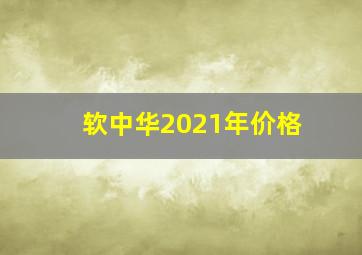 软中华2021年价格