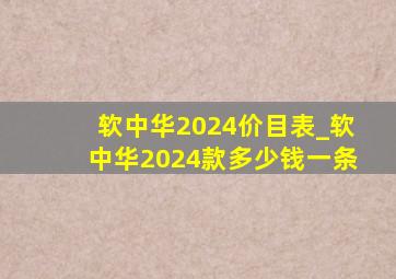 软中华2024价目表_软中华2024款多少钱一条