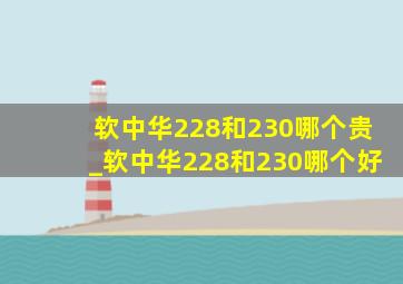 软中华228和230哪个贵_软中华228和230哪个好