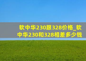 软中华230跟328价格_软中华230和328相差多少钱