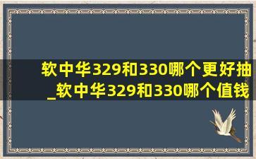 软中华329和330哪个更好抽_软中华329和330哪个值钱