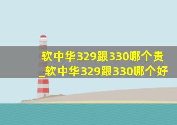 软中华329跟330哪个贵_软中华329跟330哪个好