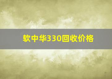 软中华330回收价格