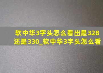 软中华3字头怎么看出是328还是330_软中华3字头怎么看