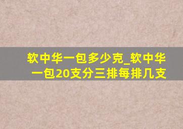 软中华一包多少克_软中华一包20支分三排每排几支