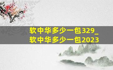 软中华多少一包329_软中华多少一包2023