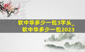 软中华多少一包3字头_软中华多少一包2023