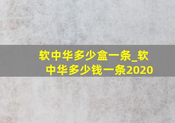 软中华多少盒一条_软中华多少钱一条2020