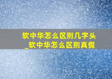 软中华怎么区别几字头_软中华怎么区别真假