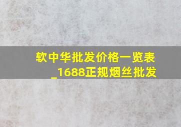 软中华批发价格一览表_1688正规烟丝批发