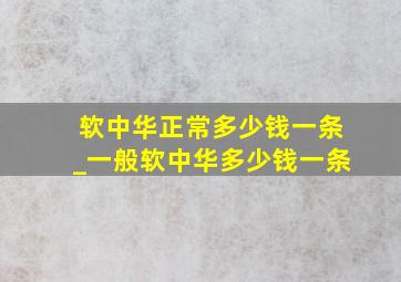 软中华正常多少钱一条_一般软中华多少钱一条