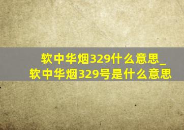 软中华烟329什么意思_软中华烟329号是什么意思