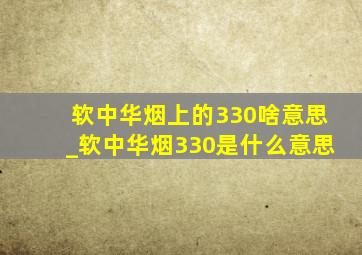 软中华烟上的330啥意思_软中华烟330是什么意思