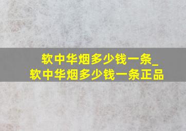 软中华烟多少钱一条_软中华烟多少钱一条正品