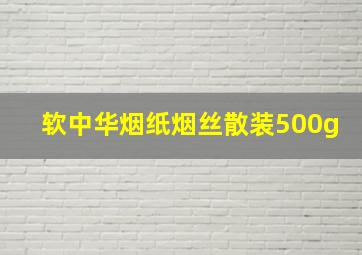 软中华烟纸烟丝散装500g