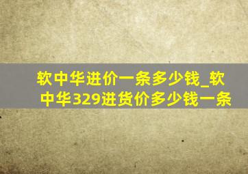 软中华进价一条多少钱_软中华329进货价多少钱一条