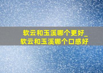 软云和玉溪哪个更好_软云和玉溪哪个口感好