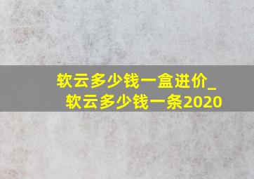 软云多少钱一盒进价_软云多少钱一条2020