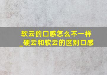 软云的口感怎么不一样_硬云和软云的区别口感