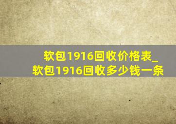 软包1916回收价格表_软包1916回收多少钱一条