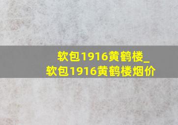 软包1916黄鹤楼_软包1916黄鹤楼烟价