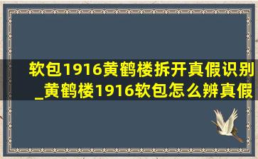 软包1916黄鹤楼拆开真假识别_黄鹤楼1916软包怎么辨真假